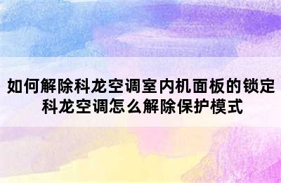 如何解除科龙空调室内机面板的锁定 科龙空调怎么解除保护模式